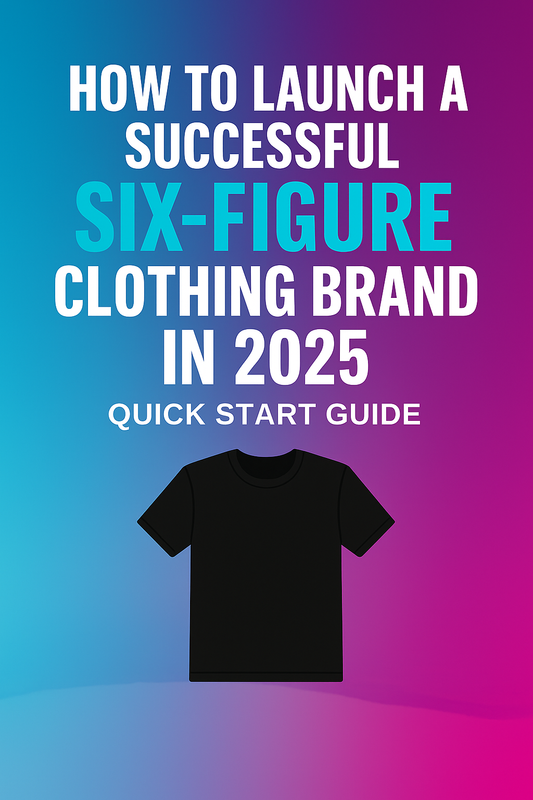 How to Launch a Six-Figure Clothing Brand in 2025: Quick Start Guide