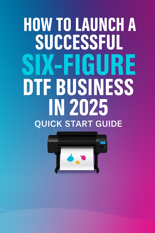 How to Launch a Six-Figure DTF Business in 2025: Quick Start Guide